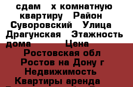 сдам 2-х комнатную квартиру › Район ­ Суворовский › Улица ­ Драгунская › Этажность дома ­ 5-16 › Цена ­ 12 500 - Ростовская обл., Ростов-на-Дону г. Недвижимость » Квартиры аренда   . Ростовская обл.,Ростов-на-Дону г.